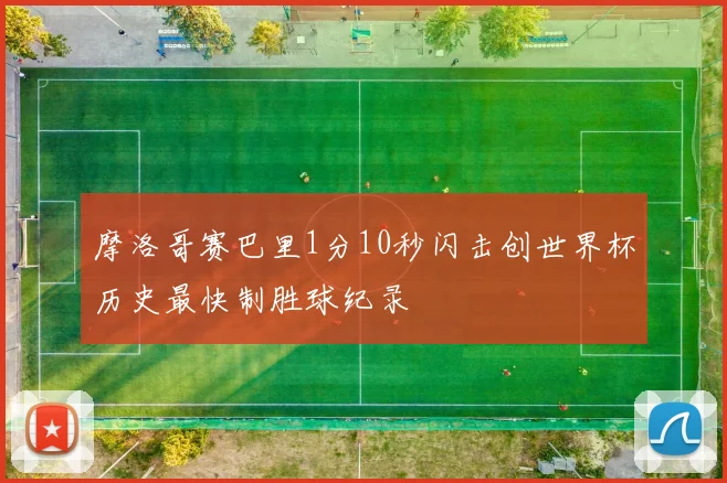 摩洛哥赛巴里1分10秒闪击创世界杯历史最快制胜球纪录