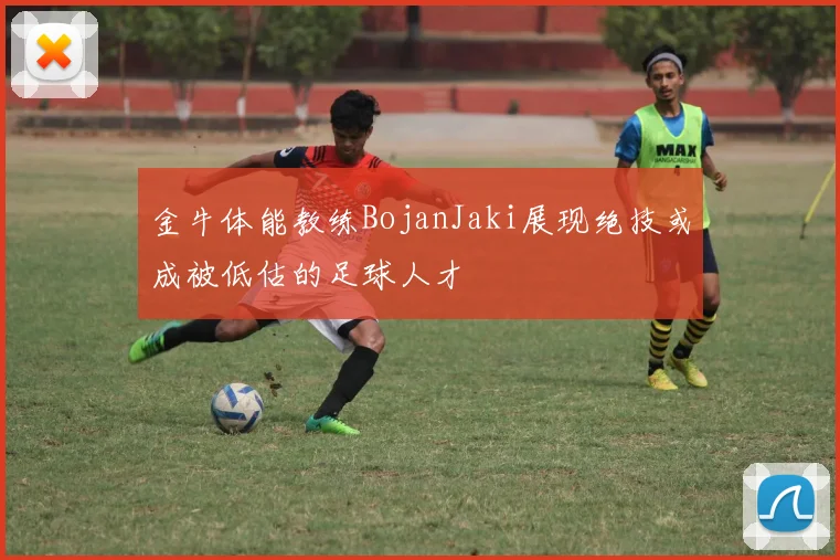 金牛体能教练BojanJaki展现绝技或成被低估的足球人才