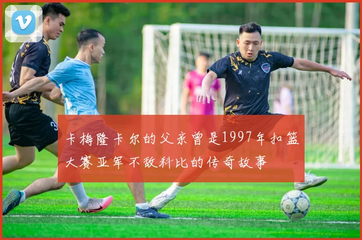 卡梅隆卡尔的父亲曾是1997年扣篮大赛亚军不敌科比的传奇故事
